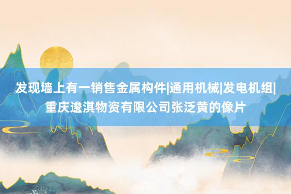 发现墙上有一销售金属构件|通用机械|发电机组|重庆逡淇物资有限公司张泛黄的像片